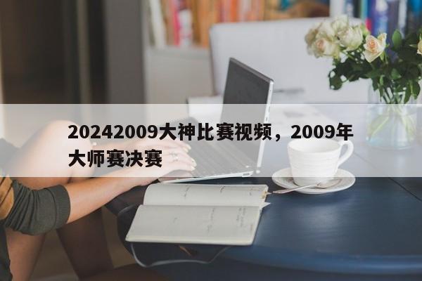 20242009大神比赛视频，2009年大师赛决赛
