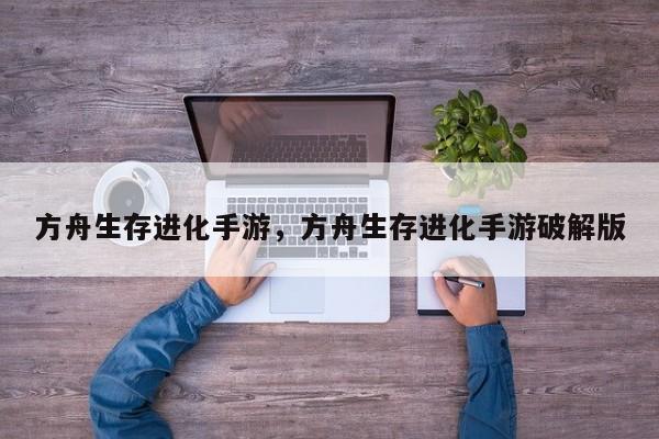 方舟生存进化手游，方舟生存进化手游破解版