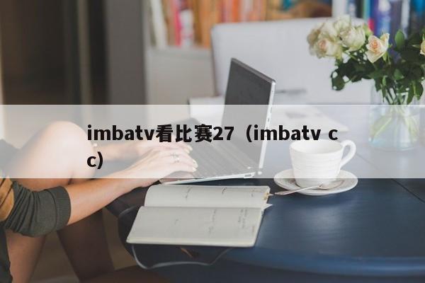 imbatv看比赛27（imbatv cc）