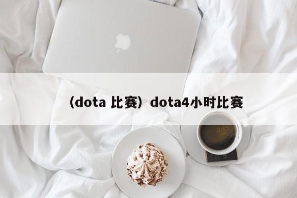 （dota 比赛）dota4小时比赛