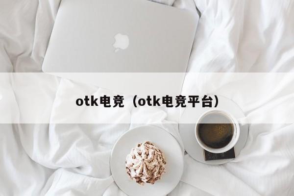 otk电竞（otk电竞平台）