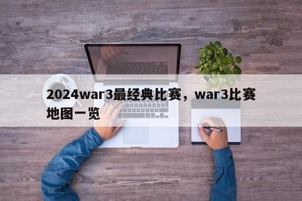 2024war3最经典比赛，war3比赛地图一览