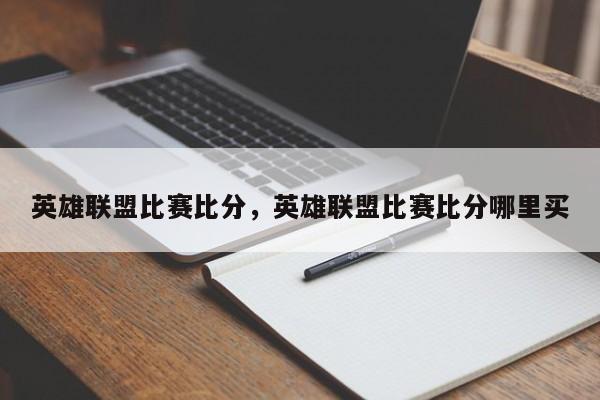 英雄联盟比赛比分，英雄联盟比赛比分哪里买