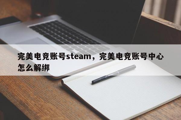 完美电竞账号steam，完美电竞账号中心怎么解绑