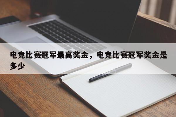 电竞比赛冠军最高奖金，电竞比赛冠军奖金是多少