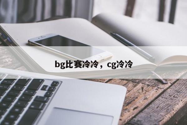 bg比赛冷冷，cg冷冷
