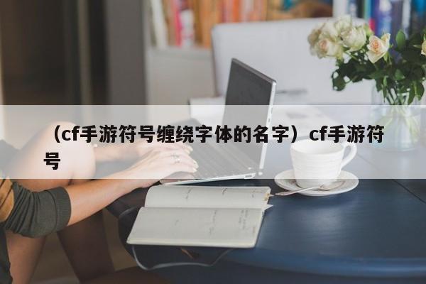 （cf手游符号缠绕字体的名字）cf手游符号