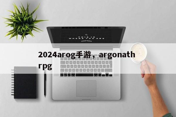 2024arog手游，argonath rpg