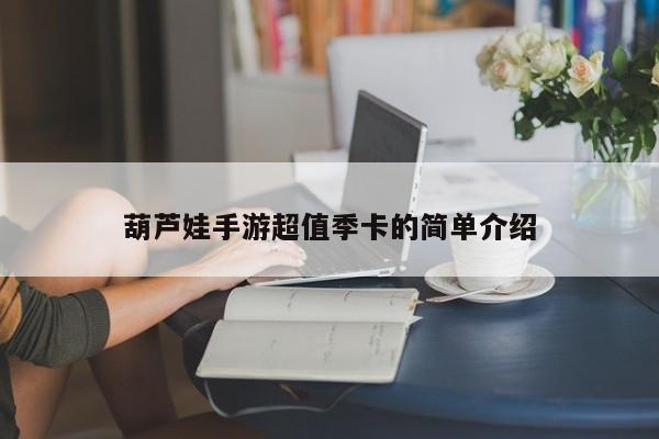 葫芦娃手游超值季卡的简单介绍