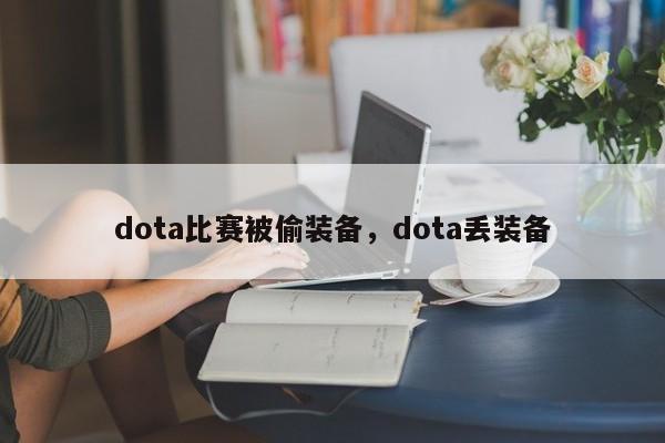 dota比赛被偷装备，dota丢装备