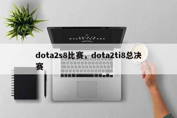 dota2s8比赛，dota2ti8总决赛