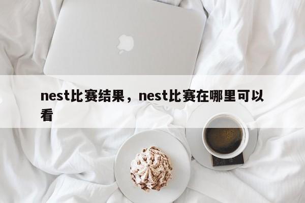 nest比赛结果，nest比赛在哪里可以看