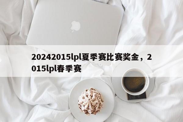 20242015lpl夏季赛比赛奖金，2015lpl春季赛