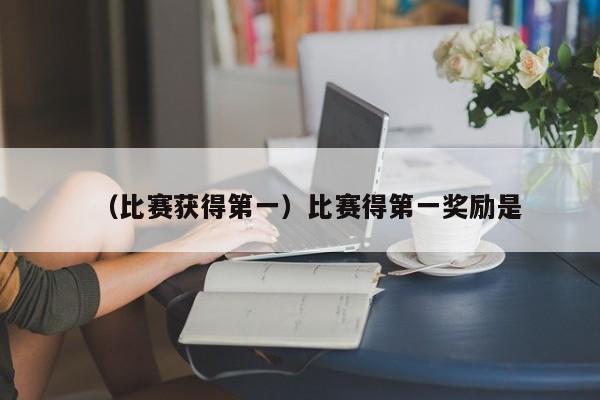 （比赛获得第一）比赛得第一奖励是