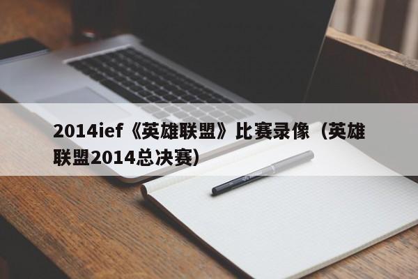 2014ief《英雄联盟》比赛录像（英雄联盟2014总决赛）