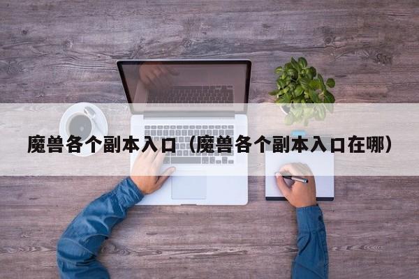 魔兽各个副本入口（魔兽各个副本入口在哪）