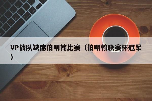 VP战队缺席伯明翰比赛（伯明翰联赛杯冠军）
