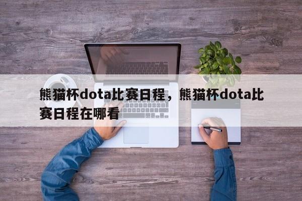 熊猫杯dota比赛日程，熊猫杯dota比赛日程在哪看