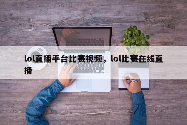 lol直播平台比赛视频，lol比赛在线直播