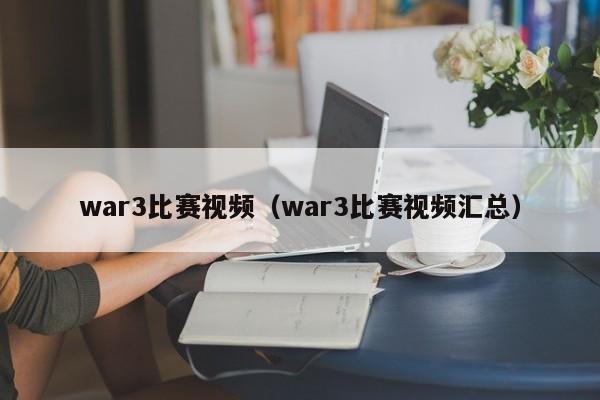 war3比赛视频（war3比赛视频汇总）
