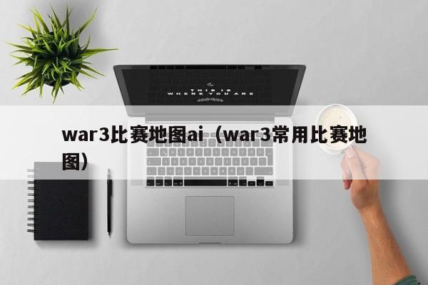 war3比赛地图ai（war3常用比赛地图）