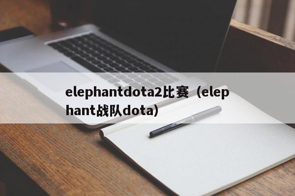 elephantdota2比赛（elephant战队dota）