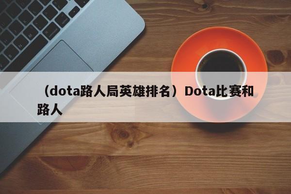 （dota路人局英雄排名）Dota比赛和路人