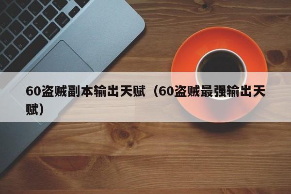 60盗贼副本输出天赋（60盗贼最强输出天赋）