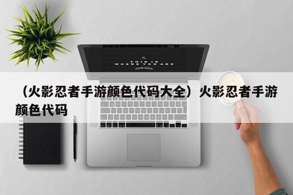 （火影忍者手游颜色代码大全）火影忍者手游颜色代码