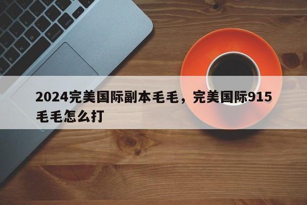 2024完美国际副本毛毛，完美国际915毛毛怎么打