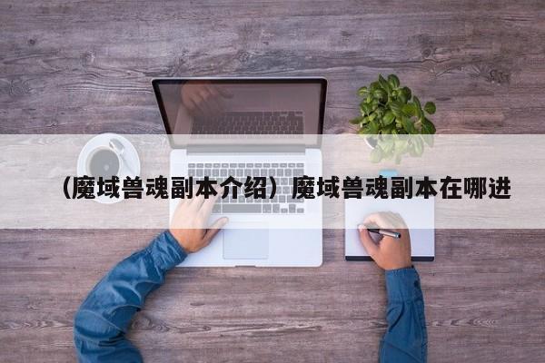 （魔域兽魂副本介绍）魔域兽魂副本在哪进