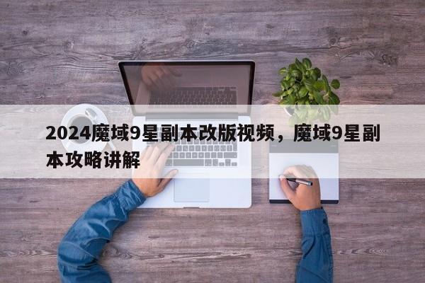 2024魔域9星副本改版视频，魔域9星副本攻略讲解