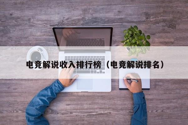 电竞解说收入排行榜（电竞解说排名）