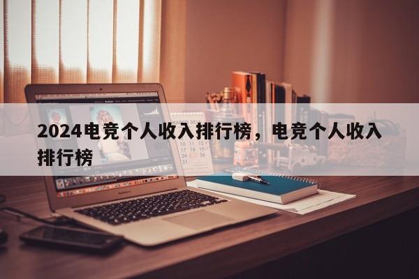 2024电竞个人收入排行榜，电竞个人收入排行榜