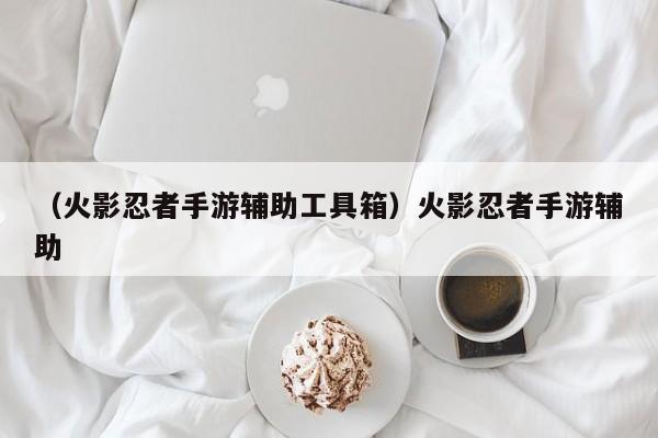 （火影忍者手游辅助工具箱）火影忍者手游辅助