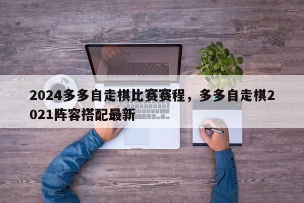 2024多多自走棋比赛赛程，多多自走棋2021阵容搭配最新