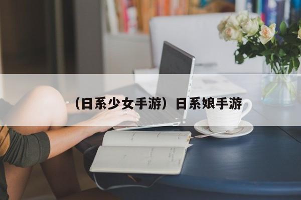 （日系少女手游）日系娘手游