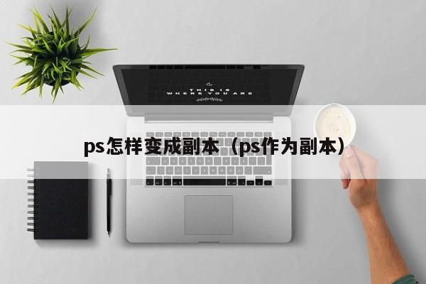 ps怎样变成副本（ps作为副本）