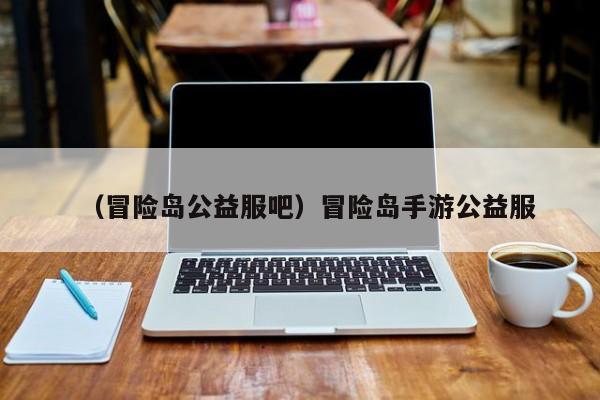 （冒险岛公益服吧）冒险岛手游公益服