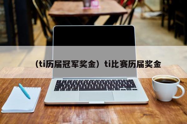 （ti历届冠军奖金）ti比赛历届奖金