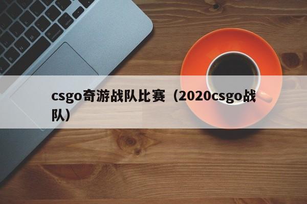 csgo奇游战队比赛（2020csgo战队）