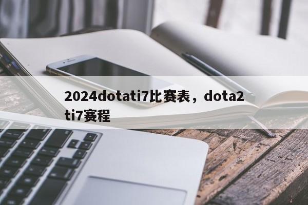 2024dotati7比赛表，dota2ti7赛程