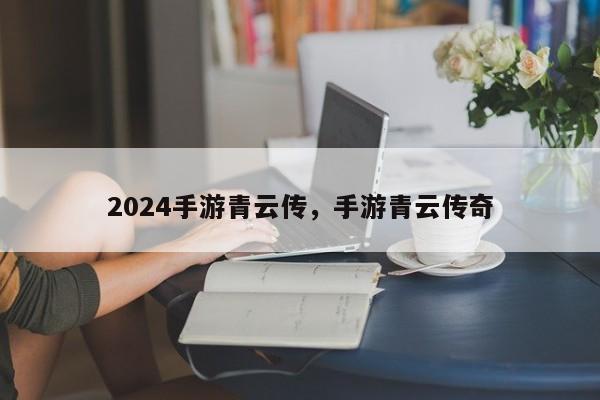 2024手游青云传，手游青云传奇