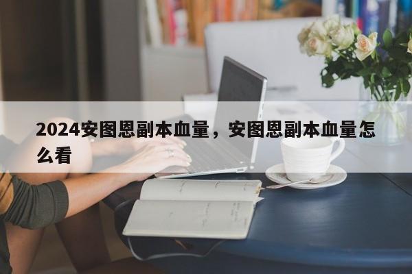 2024安图恩副本血量，安图恩副本血量怎么看