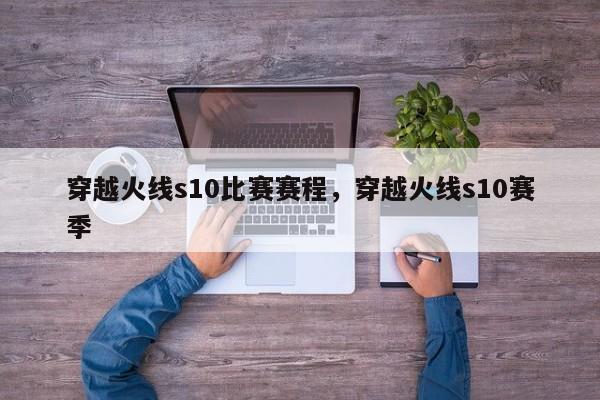穿越火线s10比赛赛程，穿越火线s10赛季