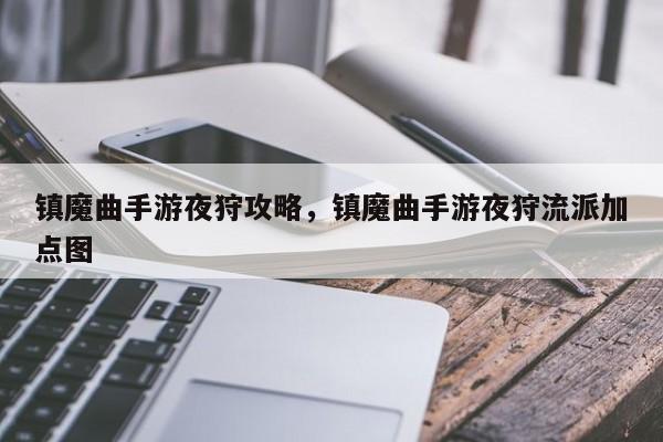 镇魔曲手游夜狩攻略，镇魔曲手游夜狩流派加点图