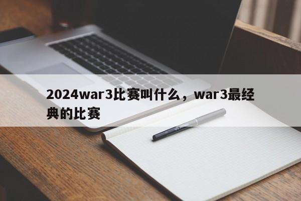 2024war3比赛叫什么，war3最经典的比赛