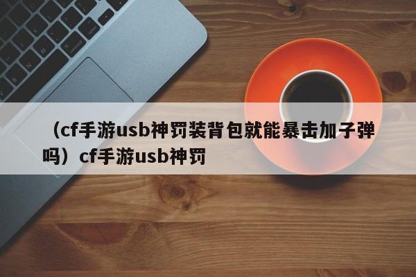 （cf手游usb神罚装背包就能暴击加子弹吗）cf手游usb神罚