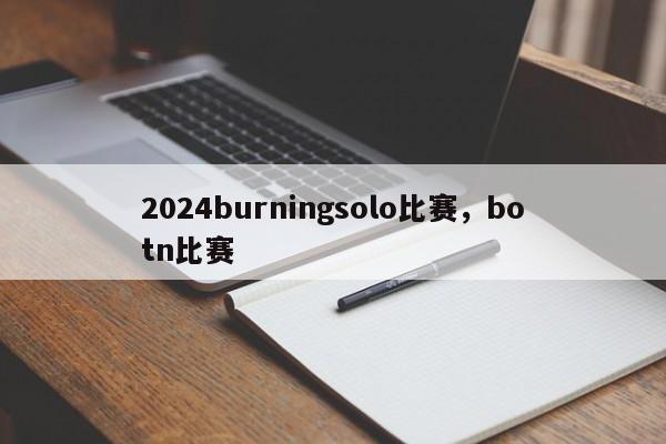 2024burningsolo比赛，botn比赛