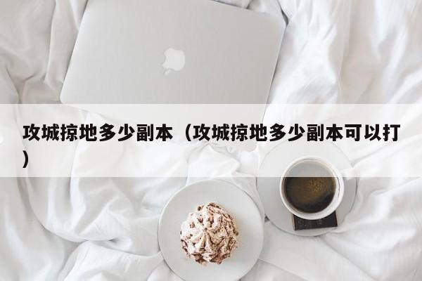 攻城掠地多少副本（攻城掠地多少副本可以打）